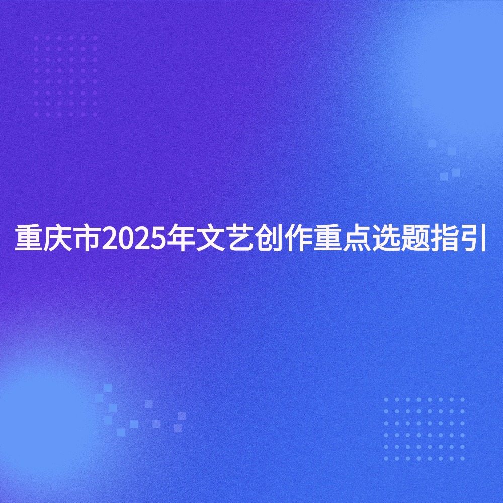 重庆市2025年文艺创作重点选题指引